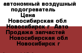 автономный воздушный подогреватель 24v › Цена ­ 17 000 - Новосибирская обл., Новосибирск г. Авто » Продажа запчастей   . Новосибирская обл.,Новосибирск г.